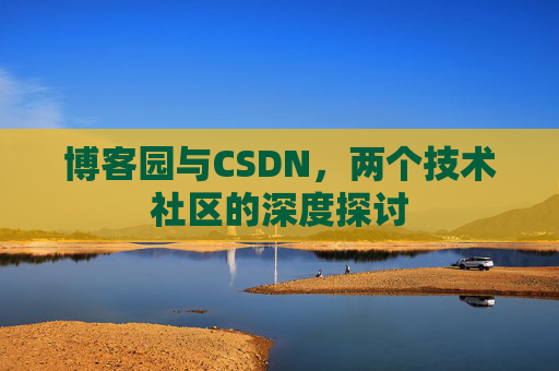 博客园与CSDN，两个技术社区的深度探讨